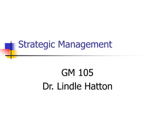 Strategic Management
GM 105
Dr. Lindle Hatton
 