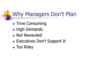 Why Managers Don’t Plan
 Time Consuming
 High Demands
 Not Rewarded
 Executives Don’t Support It
 Too Risky
 