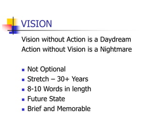 VISION
Vision without Action is a Daydream
Action without Vision is a Nightmare
 Not Optional
 Stretch – 30+ Years
 8-10 Words in length
 Future State
 Brief and Memorable
 