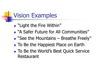 Vision Examples
 “Light the Fire Within”
 “A Safer Future for All Communities”
 “See the Mountains – Breathe Freely”
 To Be the Happiest Place on Earth
 To Be the World’s Best Quick Service
Restaurant
 