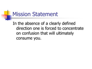 Mission Statement
In the absence of a clearly defined
direction one is forced to concentrate
on confusion that will ultimately
consume you.
 