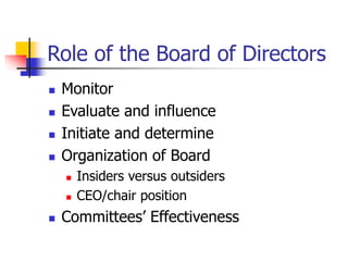 Role of the Board of Directors
 Monitor
 Evaluate and influence
 Initiate and determine
 Organization of Board
 Insiders versus outsiders
 CEO/chair position
 Committees’ Effectiveness
 
