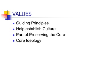 VALUES
 Guiding Principles
 Help establish Culture
 Part of Preserving the Core
 Core Ideology
 