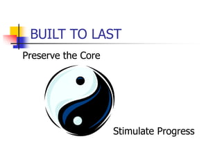BUILT TO LAST
Preserve the Core
Stimulate Progress
 