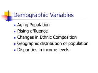 Demographic Variables
 Aging Population
 Rising affluence
 Changes in Ethnic Composition
 Geographic distribution of population
 Disparities in income levels
 