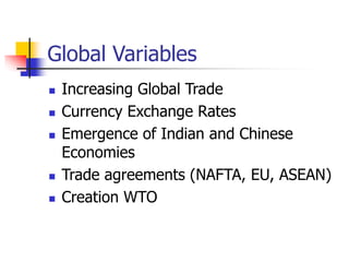 Global Variables
 Increasing Global Trade
 Currency Exchange Rates
 Emergence of Indian and Chinese
Economies
 Trade agreements (NAFTA, EU, ASEAN)
 Creation WTO
 