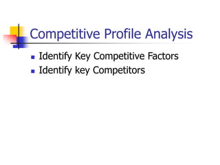 Competitive Profile Analysis
 Identify Key Competitive Factors
 Identify key Competitors
 