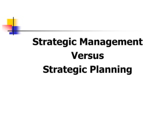 Strategic Management
Versus
Strategic Planning
 