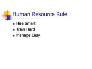 Human Resource Rule
 Hire Smart
 Train Hard
 Manage Easy
 