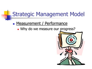 Strategic Management Model
 Measurement / Performance
 Why do we measure our progress?
 