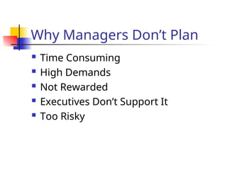 Why Managers Don’t Plan
 Time Consuming
 High Demands
 Not Rewarded
 Executives Don’t Support It
 Too Risky
 