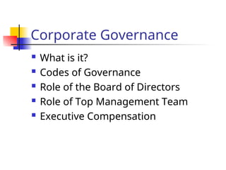 Corporate Governance
 What is it?
 Codes of Governance
 Role of the Board of Directors
 Role of Top Management Team
 Executive Compensation
 