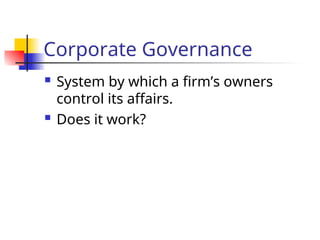 Corporate Governance
 System by which a firm’s owners
control its affairs.
 Does it work?
 