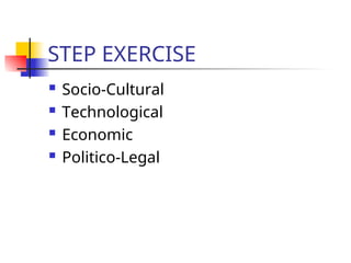 STEP EXERCISE
 Socio-Cultural
 Technological
 Economic
 Politico-Legal
 