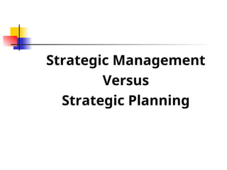 Strategic Management
Versus
Strategic Planning
 