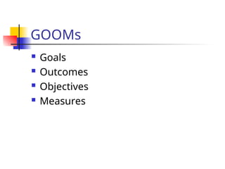 GOOMs
 Goals
 Outcomes
 Objectives
 Measures
 