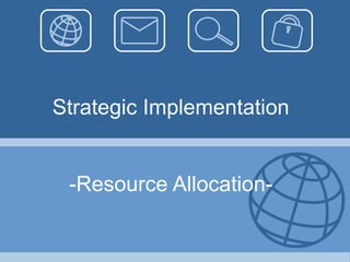 Strategic Implementation


 -Resource Allocation-
 