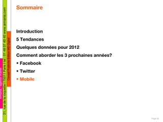 Sommaire Introduction 5 Tendances Quelques données pour 2012 Comment aborder les 3 prochaines années? Facebook Twitter Mobile Page  