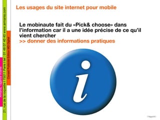 Les usages du site internet pour mobile <ul><ul><li>Le mobinaute fait du «Pick& choose» dans l’information car il a une id...