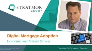 ©2017 STRATMOR Group. All Rights Reserved.
Proprietary & Confidential.
Digital Mortgage Adoption
Economic and Market Drivers
1
 
