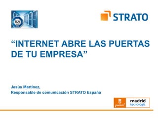 Jesús Martínez,
Responsable de comunicación STRATO España
“INTERNET ABRE LAS PUERTAS
DE TU EMPRESA”
 