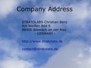 Slide: 1/7
Company Address
STRATOLABS Christian Benz
Am Weißen Bild 9
88400 Biberach an der Riss
- GERMANY -
http://www.stratolabs.de
contact@stratolabs.de
 
