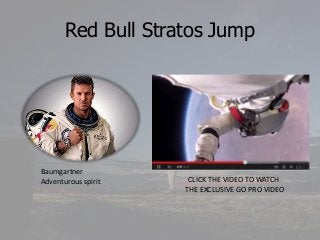 Red Bull Stratos Jump

Baumgartner
Adventurous spirit

CLICK THE VIDEO TO WATCH
THE EXCLUSIVE GO PRO VIDEO

 