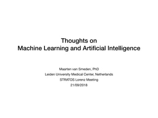 Thoughts on
Machine Learning and Artiﬁcial Intelligence
Maarten van Smeden, PhD

Leiden University Medical Center, Netherlands

STRATOS Lorenz Meeting

21/09/2018
 