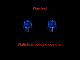 Warning!
Statistical policing going on
 