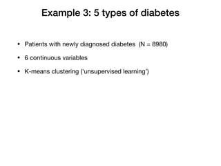 Example 3: 5 types of diabetes
• Patients with newly diagnosed diabetes (N = 8980) 

• 6 continuous variables 

• K-means clustering (‘unsupervised learning’)
 
