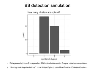 BS detection simulation
• Data generated from 2 independent MVN-distributions with .3 equal pairwise correlations 

• “Sunday morning simulations”, code: https://github.com/MvanSmeden/DiabetesClusters
 