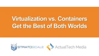 Virtualization vs. Containers
Get the Best of Both Worlds
 