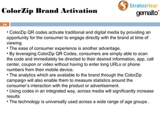 16
ColorZip Brand Activation
• ColorZip QR codes activate traditional and digital media by providing an
opportunity for th...