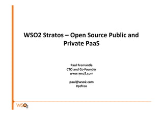  
                          	
  
                          	
  
WSO2	
  Stratos	
  –	
  Open	
  Source	
  Public	
  and	
  
               Private	
  PaaS     	
  
                          	
  
                                       	
  
                        Paul	
  Fremantle     	
  
                     CTO	
  and	
  Co-­‐Founder          	
  
                       www.wso2.com               	
  
                                    	
  
                       paul@wso2.com                	
  
                              #pzfreo    	
  
                                        	
  
 