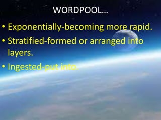 WORDPOOL…
• Exponentially-becoming more rapid.
• Stratified-formed or arranged into
layers.
• Ingested-put into.
 