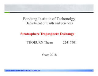 1DEPARTMENT OF EARTH AND SCIENCES
Bandung Institute of Techonolgy
Department of Earth and Sciences
Stratosphere Troposphere Exchange
THOEURN Thean 22417701
Year: 2018
 