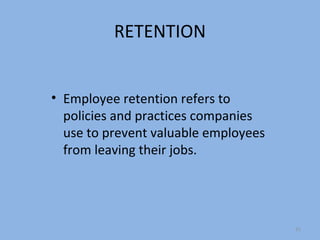 RETENTION


• Employee retention refers to
  policies and practices companies
  use to prevent valuable employees
  from leaving their jobs.




                                      31
 