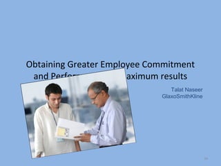 Obtaining Greater Employee Commitment
 and Performance for maximum results
                                Talat Naseer
                             GlaxoSmithKline




                                               34
 