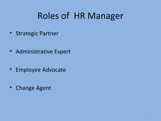 Roles of HR Manager
• Strategic Partner

• Administrative Expert

• Employee Advocate

• Change Agent



                                6
 