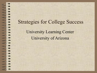 Strategies for College Success University Learning Center University of Arizona 