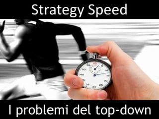 Strategy Speed




I problemi del top-down
 