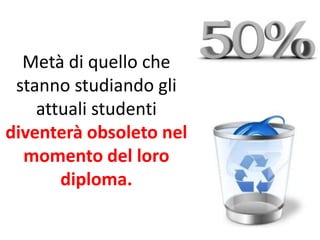 Metà di quello che
stanno studiando gli
attuali studenti
diventerà obsoleto nel
momento del loro
diploma.