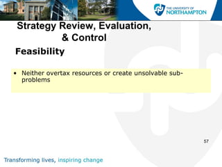 Strategy Review, Evaluation,
          & Control
Feasibility

• Neither overtax resources or create unsolvable sub-
  problems




                                                        57
 