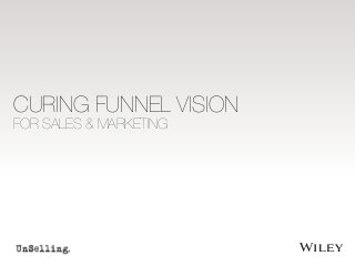 CURING FUNNEL VISION 
FOR SALES & MARKETING 
 