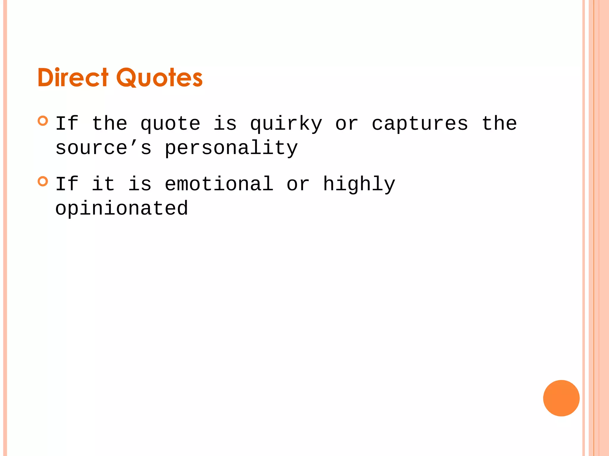 Direct Quotes 
 If the quote is quirky or captures the 
source’s personality 
 If it is emotional or highly 
opinionated 
 