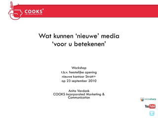 Wat kunnen ‘nieuwe’ media
   ‘voor u betekenen’


                 Workshop
        t.b.v. feestelijke opening
         nieuwe kantoor Stratt+
        op 23 september 2010

            Anita Verdonk
    COOKS Incorporated Marketing &
            Communication
 