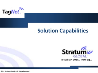Solution Capabilities



                                                     RFID: Start Small… Think Big…



2012 Stratum Global – All Rights Reserved
 