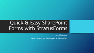 Quick & Easy SharePoint
Forms with StratusForms
April Dunnam
Lead Consultant/Developer at ThriveFast
 