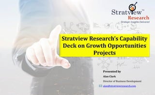 Stratview Research’s Capability
Deck on Growth Opportunities
Projects
Presented by
Alan Clark
Director of Business Development
alan@stratviewresearch.com
 