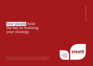 Exceptional executive development and consulting,
enhanced by world-leading business simulations.
Your people hold
the key to realizing
your strategy.
www.stratx.com
Strategic Excellence in ActionLearn.
Practice.
Apply.
 